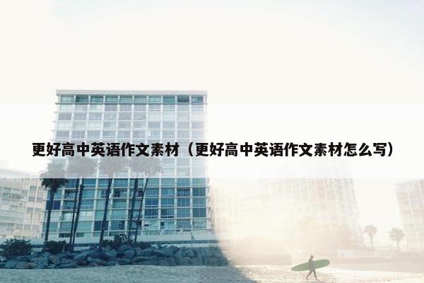 更好高中英语作文素材（更好高中英语作文素材怎么写）