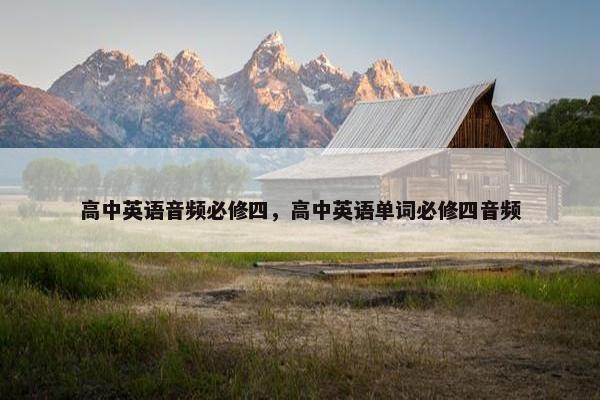 高中英语音频必修四，高中英语单词必修四音频