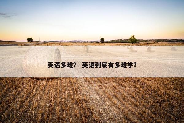英语多难？ 英语到底有多难学？