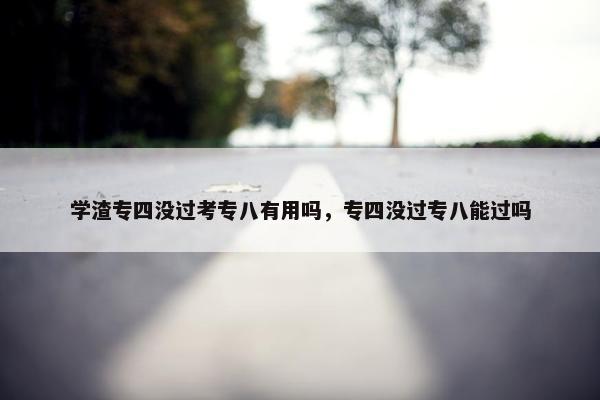 学渣专四没过考专八有用吗，专四没过专八能过吗