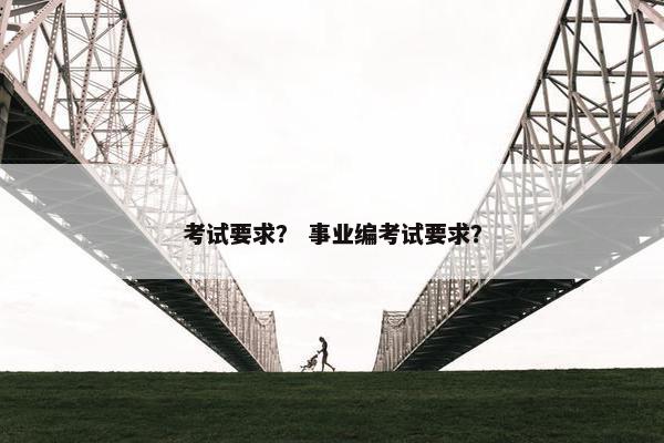 考试要求？ 事业编考试要求？