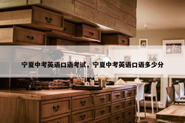 宁夏中考英语口语考试，宁夏中考英语口语多少分