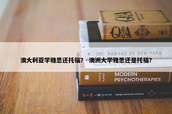 澳大利亚学雅思还托福？ 澳洲大学雅思还是托福？