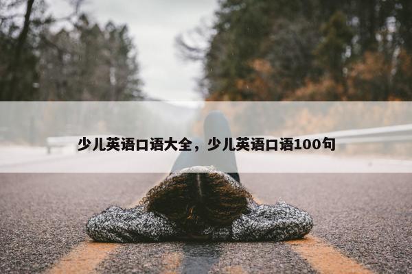 少儿英语口语大全，少儿英语口语100句