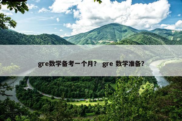 gre数学备考一个月？ gre 数学准备？