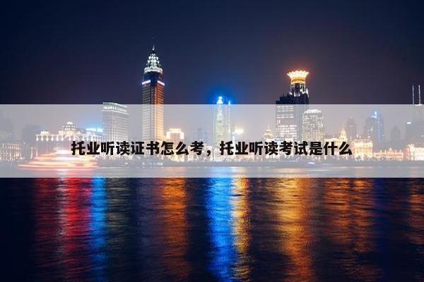托业听读证书怎么考，托业听读考试是什么