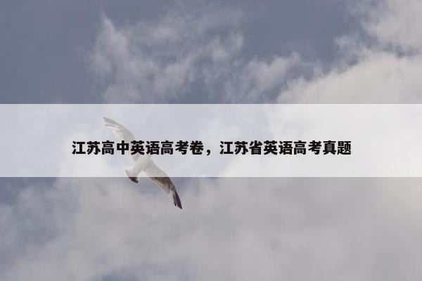 江苏高中英语高考卷，江苏省英语高考真题