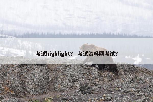 考试highlight？ 考试资料网考试？