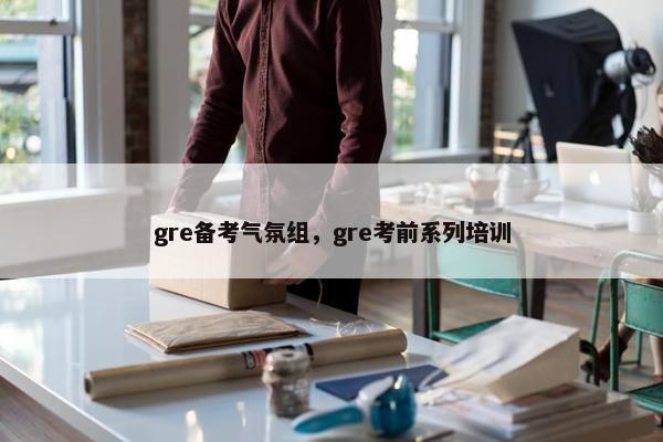 gre备考气氛组，gre考前系列培训