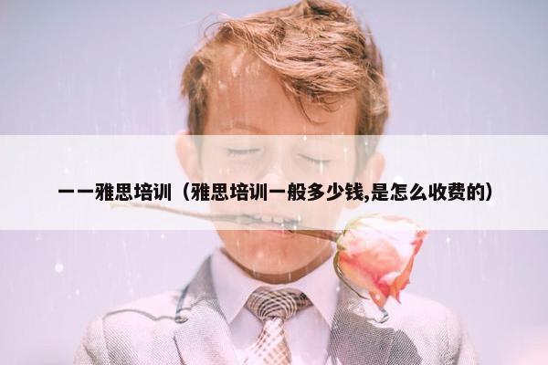 一一雅思培训（雅思培训一般多少钱,是怎么收费的）