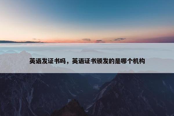 英语发证书吗，英语证书颁发的是哪个机构