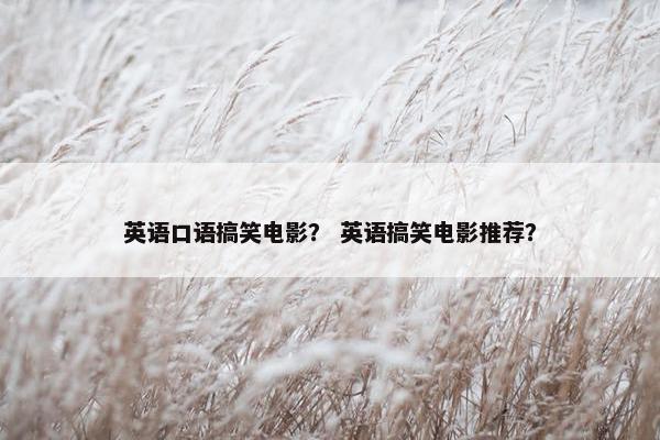 英语口语搞笑电影？ 英语搞笑电影推荐？