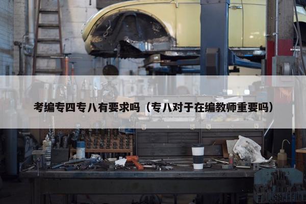 考编专四专八有要求吗（专八对于在编教师重要吗）