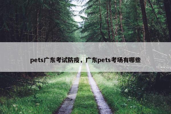 pets广东考试防疫，广东pets考场有哪些
