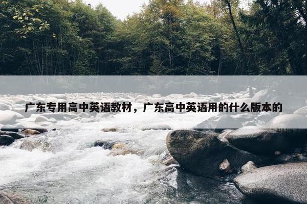 广东专用高中英语教材，广东高中英语用的什么版本的