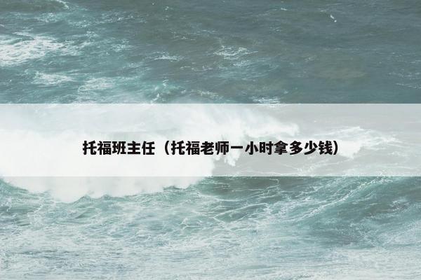 托福班主任（托福老师一小时拿多少钱）