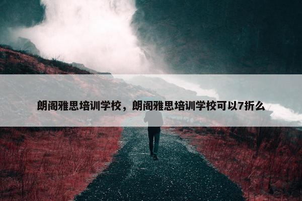 朗阁雅思培训学校，朗阁雅思培训学校可以7折么