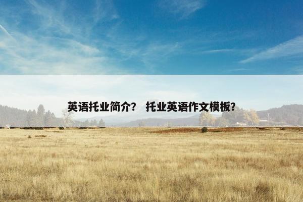 英语托业简介？ 托业英语作文模板？