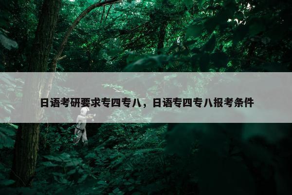 日语考研要求专四专八，日语专四专八报考条件