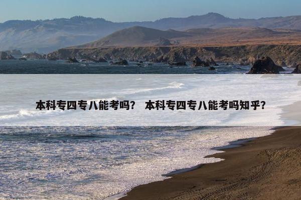 本科专四专八能考吗？ 本科专四专八能考吗知乎？