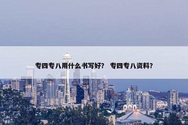 专四专八用什么书写好？ 专四专八资料？