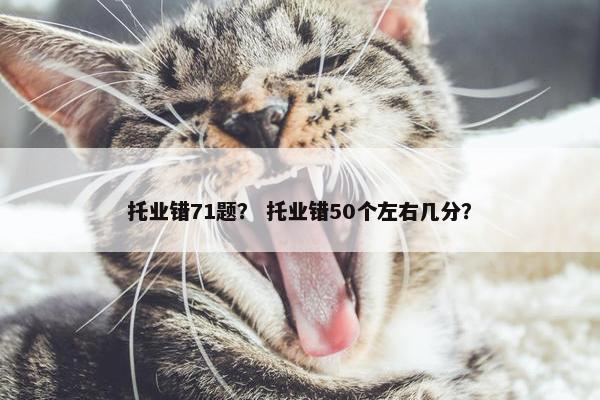 托业错71题？ 托业错50个左右几分？