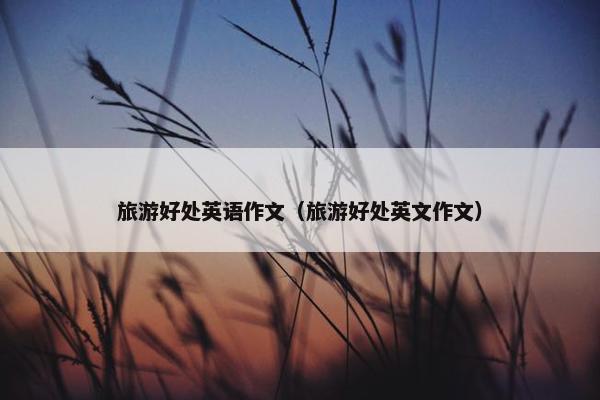 旅游好处英语作文（旅游好处英文作文）