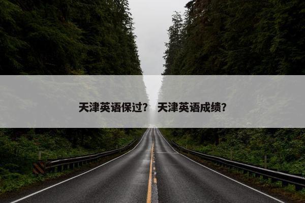 天津英语保过？ 天津英语成绩？