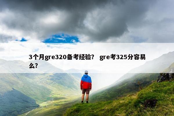3个月gre320备考经验？ gre考325分容易么？