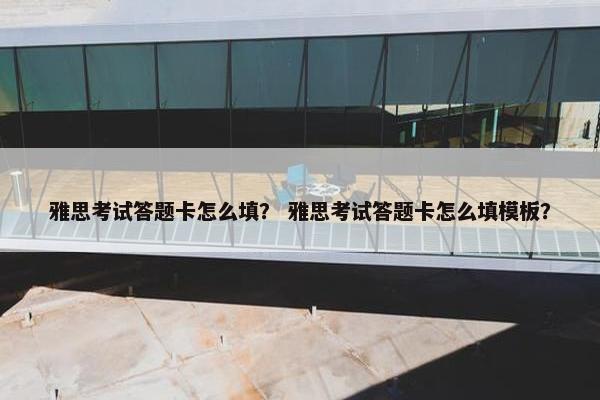 雅思考试答题卡怎么填？ 雅思考试答题卡怎么填模板？