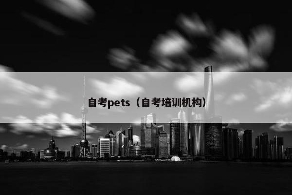自考pets（自考培训机构）