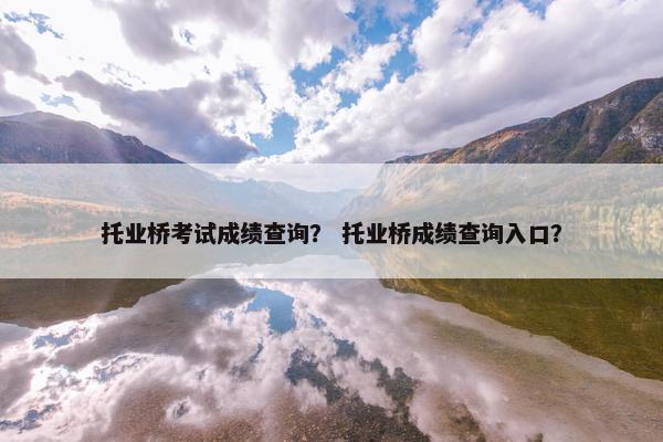 托业桥考试成绩查询？ 托业桥成绩查询入口？