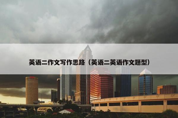英语二作文写作思路（英语二英语作文题型）
