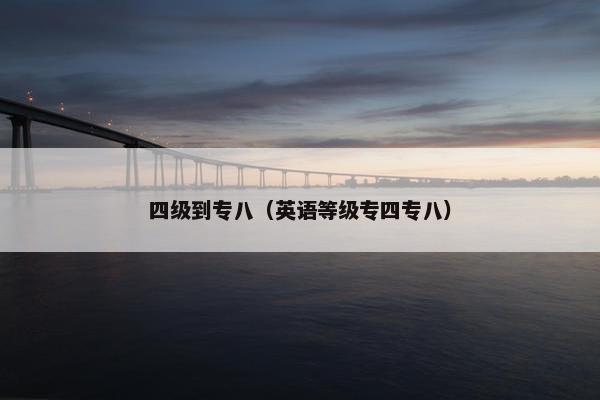 四级到专八（英语等级专四专八）