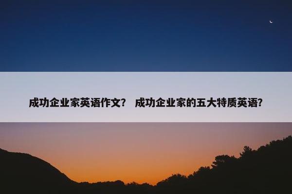 成功企业家英语作文？ 成功企业家的五大特质英语？