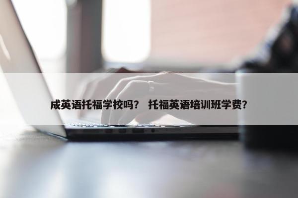 成英语托福学校吗？ 托福英语培训班学费？