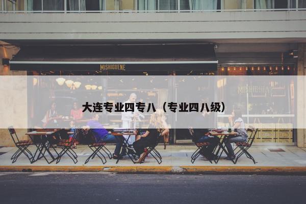 大连专业四专八（专业四八级）