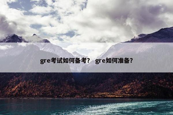 gre考试如何备考？ gre如何准备？