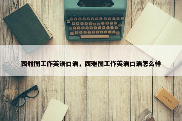 西雅图工作英语口语，西雅图工作英语口语怎么样