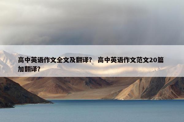 高中英语作文全文及翻译？ 高中英语作文范文20篇 加翻译？