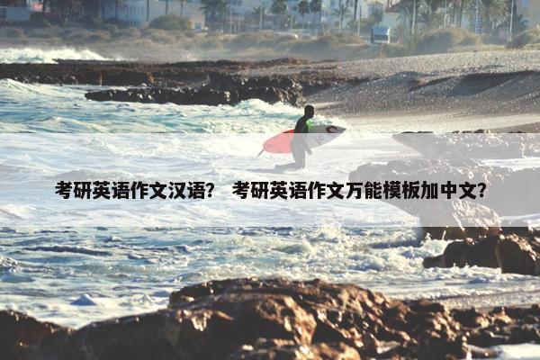 考研英语作文汉语？ 考研英语作文万能模板加中文？