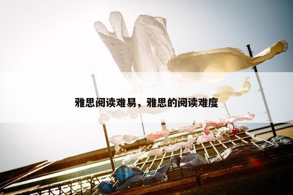 雅思阅读难易，雅思的阅读难度