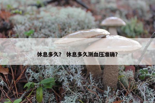 休息多久？ 休息多久测血压准确？