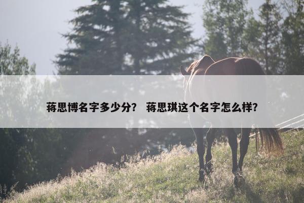 蒋思博名字多少分？ 蒋思琪这个名字怎么样？