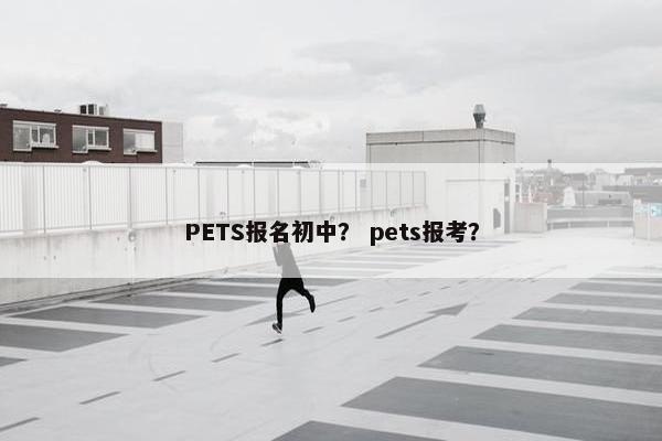 PETS报名初中？ pets报考？