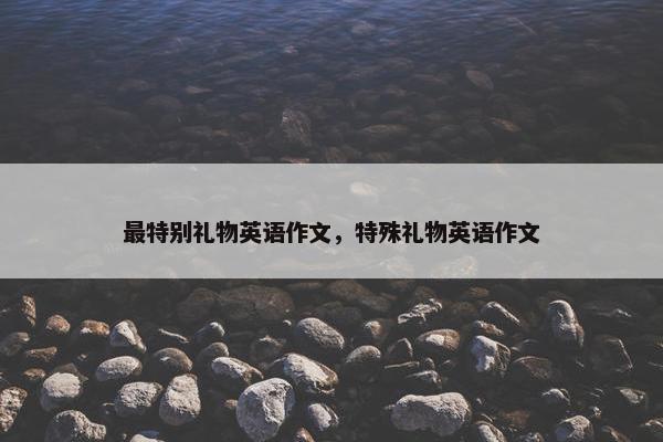 最特别礼物英语作文，特殊礼物英语作文