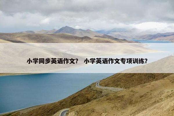 小学同步英语作文？ 小学英语作文专项训练？