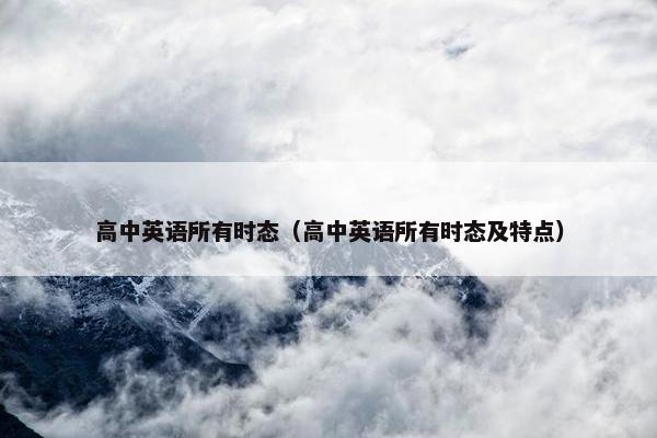 高中英语所有时态（高中英语所有时态及特点）