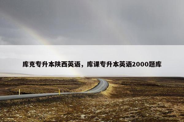 库克专升本陕西英语，库课专升本英语2000题库