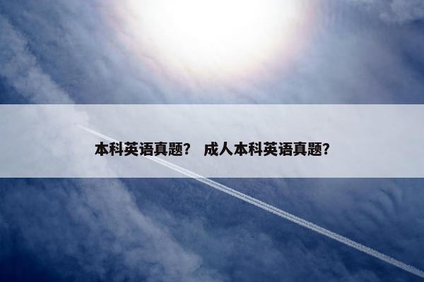 本科英语真题？ 成人本科英语真题？